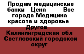 Продам медицинские банки › Цена ­ 20 - Все города Медицина, красота и здоровье » Другое   . Калининградская обл.,Светловский городской округ 